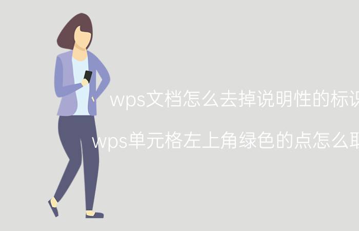 wps文档怎么去掉说明性的标识 wps单元格左上角绿色的点怎么取消？